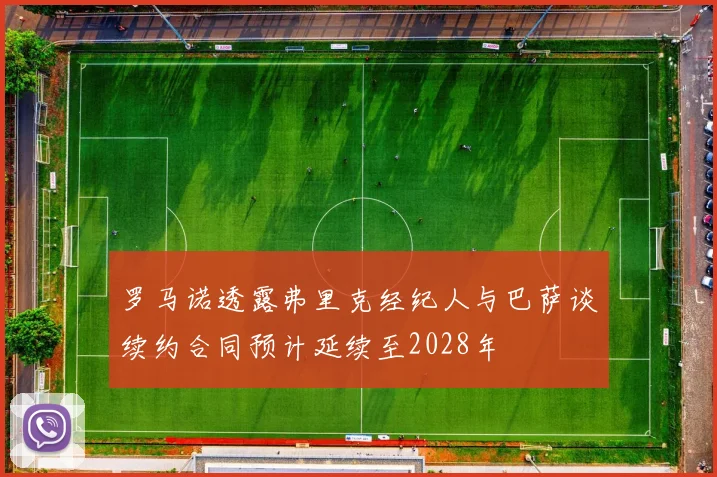 罗马诺透露弗里克经纪人与巴萨谈续约合同预计延续至2028年