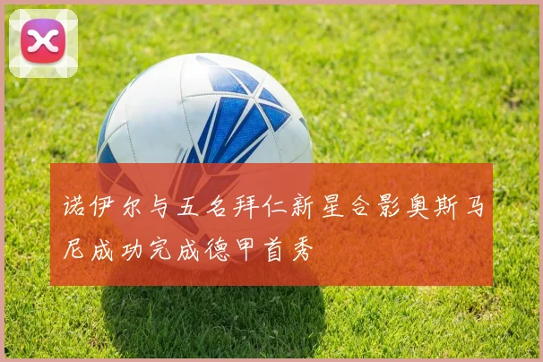 诺伊尔与五名拜仁新星合影奥斯马尼成功完成德甲首秀