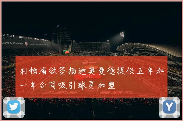 利物浦欲签扬迪奥曼德提供五年加一年合同吸引球员加盟