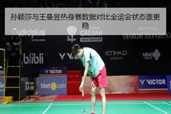 孙颖莎与王曼昱热身赛数据对比全运会状态谁更稳（yaxin868.comapp）